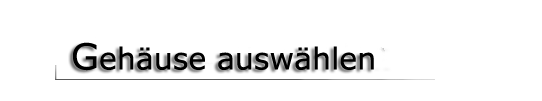 Ein Geh&auml;use aussuchen